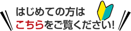 はじめての方はこちらをご覧ください！